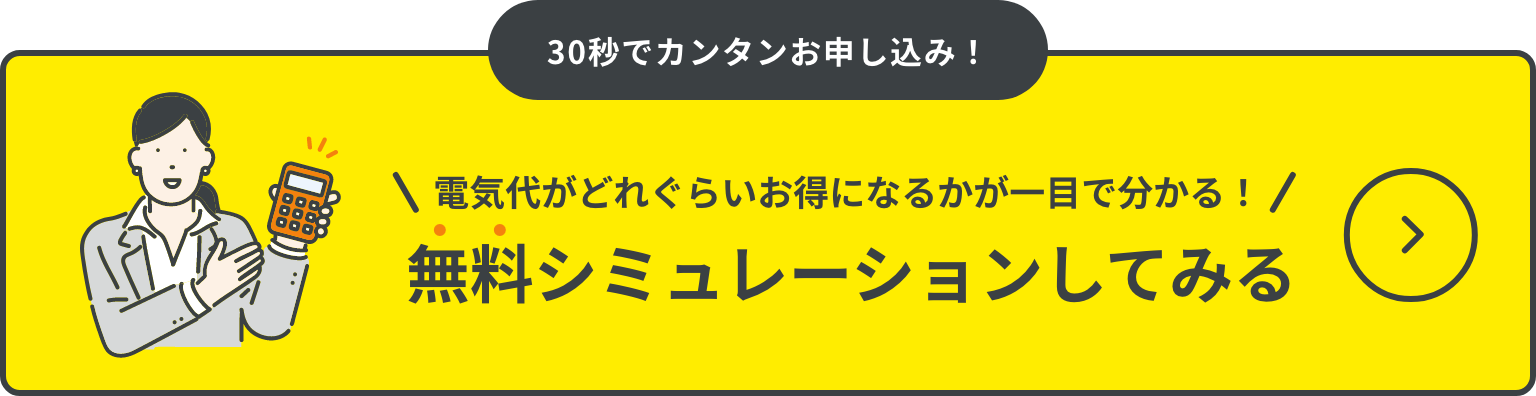 30秒でカンタンお申し込み！ 電気代がどれぐらいお得になるかが一目で分かる！無料シミュレーションはこちら